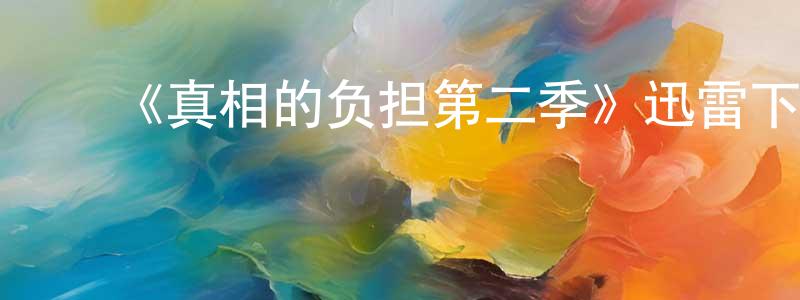 ﻿常金金发布﻿《真相的负担第二季》迅雷下载/在线观看-都市情感-美剧天堂